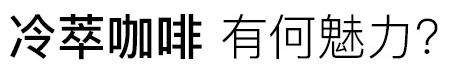 冷萃咖啡有何魅力？